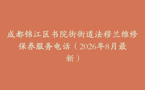 成都锦江区书院街街道法穆兰维修保养服务电话（2026年8月最新）