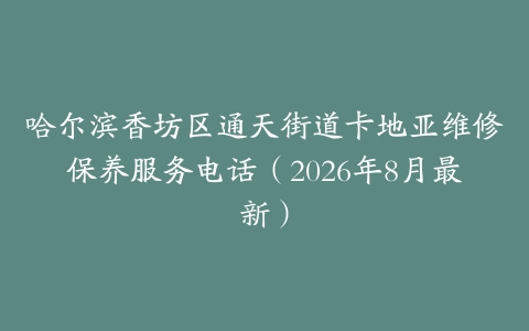 哈尔滨香坊区通天街道卡地亚维修保养服务电话（2026年8月最新）