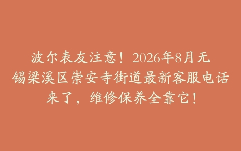 波尔表友注意！2026年8月无锡梁溪区崇安寺街道最新客服电话来了，维修保养全靠它！