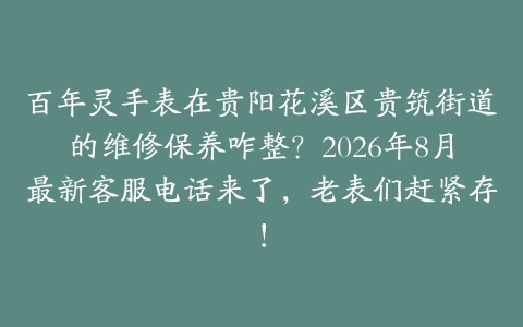 百年灵手表在贵阳花溪区贵筑街道的维修保养咋整？2026年8月最新客服电话来了，老表们赶紧存！
