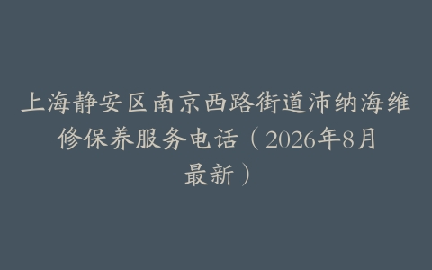 上海静安区南京西路街道沛纳海维修保养服务电话（2026年8月最新）