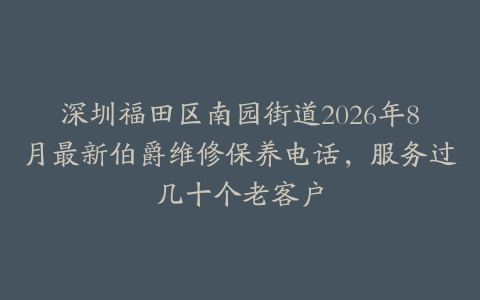 深圳福田区南园街道2026年8月最新伯爵维修保养电话，服务过几十个老客户