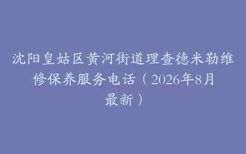 沈阳皇姑区黄河街道理查德米勒维修保养服务电话（2026年8月最新）
