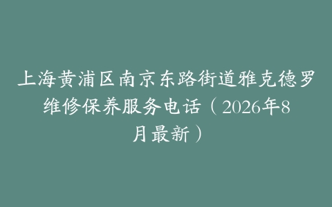 上海黄浦区南京东路街道雅克德罗维修保养服务电话(2026年8月最新)