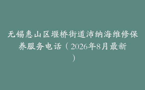 无锡惠山区堰桥街道沛纳海维修保养服务电话（2026年8月最新）
