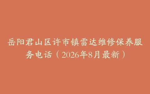 岳阳君山区许市镇雷达维修保养服务电话（2026年8月最新）