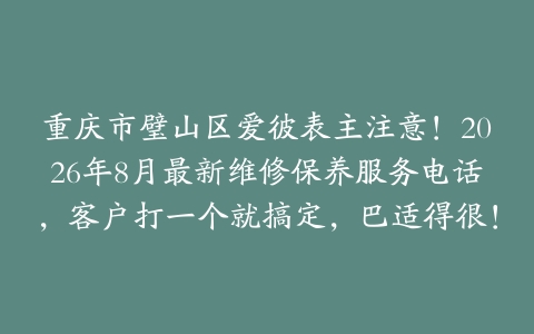 重庆市璧山区爱彼表主注意！2026年8月最新维修保养服务电话，客户打一个就搞定，巴适得很！