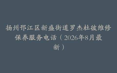 扬州邗江区新盛街道罗杰杜彼维修保养服务电话（2026年8月最新）