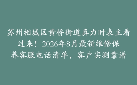 苏州相城区黄桥街道真力时表主看过来!2026年8月最新维修保养客服电话清单,客户实测靠谱