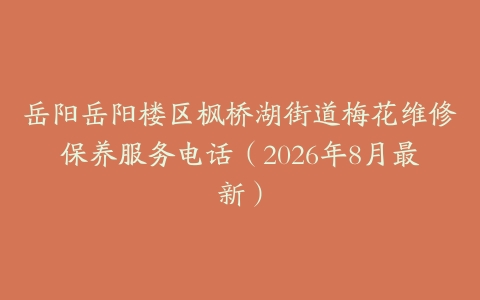 岳阳岳阳楼区枫桥湖街道梅花维修保养服务电话（2026年8月最新）