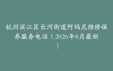 杭州滨江区长河街道阿玛尼维修保养服务电话（2026年8月最新）