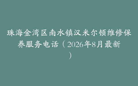 珠海金湾区南水镇汉米尔顿维修保养服务电话（2026年8月最新）