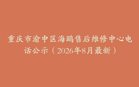 重庆市渝中区海鸥售后维修中心电话公示（2026年8月最新）