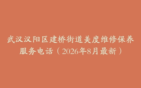 武汉汉阳区建桥街道美度维修保养服务电话（2026年8月最新）