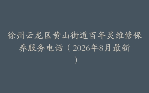 徐州云龙区黄山街道百年灵维修保养服务电话（2026年8月最新）