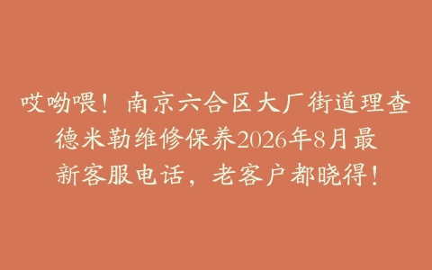 哎呦喂！南京六合区大厂街道理查德米勒维修保养2026年8月最新客服电话，老客户都晓得！