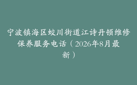 宁波镇海区蛟川街道江诗丹顿维修保养服务电话（2026年8月最新）