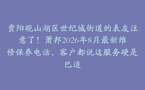 贵阳观山湖区世纪城街道的表友注意了！萧邦2026年8月最新维修保养电话，客户都说这服务硬是巴适