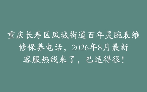 重庆长寿区凤城街道百年灵腕表维修保养电话，2026年8月最新客服热线来了，巴适得很！