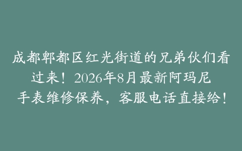 成都郫都区红光街道的兄弟伙们看过来！2026年8月最新阿玛尼手表维修保养，客服电话直接给！