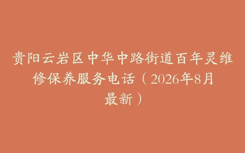 贵阳云岩区中华中路街道百年灵维修保养服务电话（2026年8月最新）