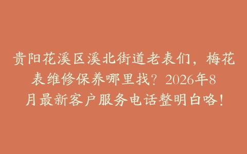贵阳花溪区溪北街道老表们，梅花表维修保养哪里找？2026年8月最新客户服务电话整明白咯！