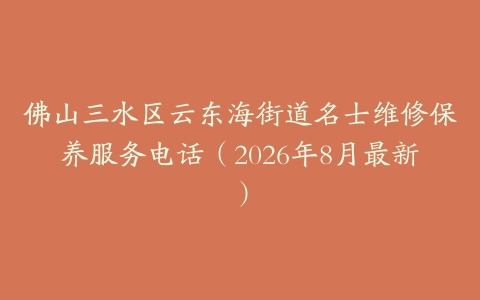 佛山三水区云东海街道名士维修保养服务电话（2026年8月最新）