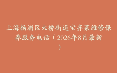 上海杨浦区大桥街道宝齐莱维修保养服务电话（2026年8月最新）