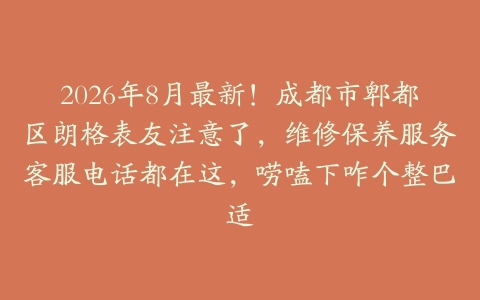 2026年8月最新！成都市郫都区朗格表友注意了，维修保养服务客服电话都在这，唠嗑下咋个整巴适