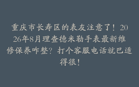 重庆市长寿区的表友注意了！2026年8月理查德米勒手表最新维修保养咋整？打个客服电话就巴适得很！