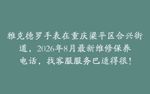 雅克德罗手表在重庆梁平区合兴街道，2026年8月最新维修保养电话，找客服服务巴适得很！