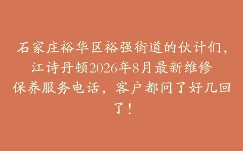 石家庄裕华区裕强街道的伙计们，江诗丹顿2026年8月最新维修保养服务电话，客户都问了好几回了！