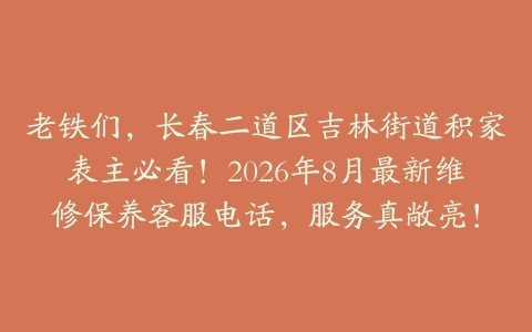 老铁们，长春二道区吉林街道积家表主必看！2026年8月最新维修保养客服电话，服务真敞亮！