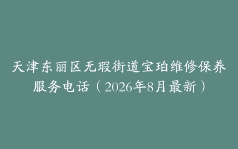 天津东丽区无瑕街道宝珀维修保养服务电话（2026年8月最新）
