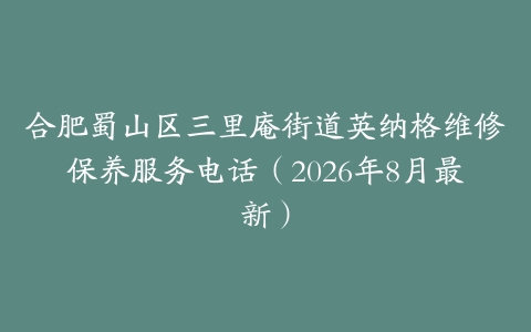 合肥蜀山区三里庵街道英纳格维修保养服务电话（2026年8月最新）