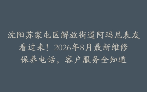 沈阳苏家屯区解放街道阿玛尼表友看过来!2026年8月最新维修保养电话,客户服务全知道