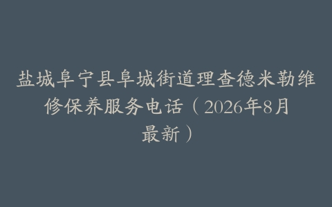 盐城阜宁县阜城街道理查德米勒维修保养服务电话(2026年8月最新)