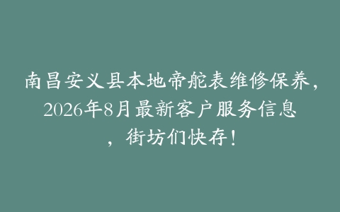 南昌安义县本地帝舵表维修保养，2026年8月最新客户服务信息，街坊们快存！