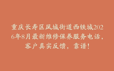 重庆长寿区凤城街道西铁城2026年8月最新维修保养服务电话，客户真实反馈，靠谱！