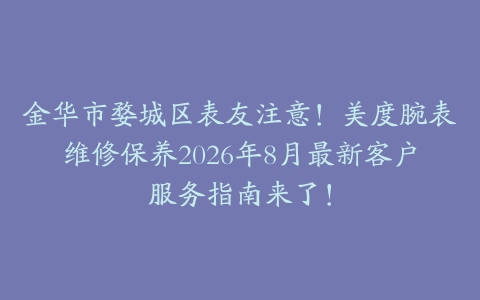 金华市婺城区表友注意！美度腕表维修保养2026年8月最新客户服务指南来了！