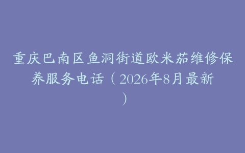 重庆巴南区鱼洞街道欧米茄维修保养服务电话（2026年8月最新）