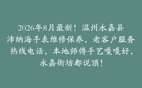 2026年8月最新！温州永嘉县沛纳海手表维修保养，老客户服务热线电话，本地师傅手艺嘎嘎好，永嘉街坊都说顶！