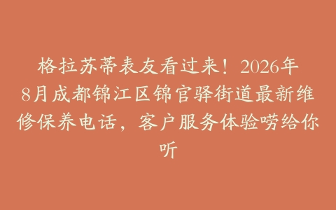 格拉苏蒂表友看过来！2026年8月成都锦江区锦官驿街道最新维修保养电话，客户服务体验唠给你听