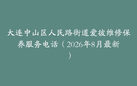 大连中山区人民路街道爱彼维修保养服务电话（2026年8月最新）