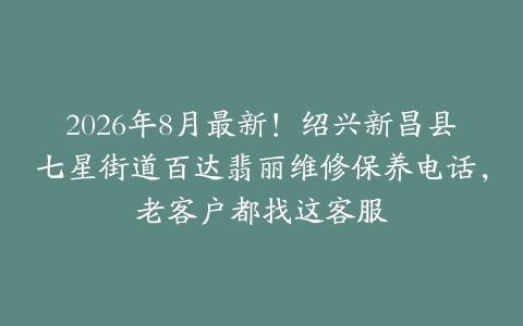 2026年8月最新！绍兴新昌县七星街道百达翡丽维修保养电话，老客户都找这客服