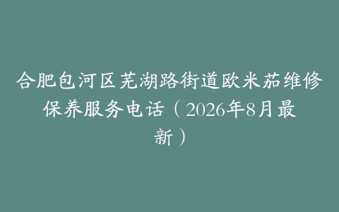 合肥包河区芜湖路街道欧米茄维修保养服务电话（2026年8月最新）