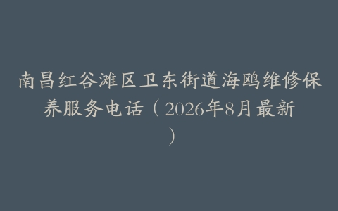 南昌红谷滩区卫东街道海鸥维修保养服务电话（2026年8月最新）