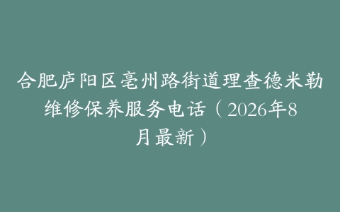 合肥庐阳区亳州路街道理查德米勒维修保养服务电话（2026年8月最新）