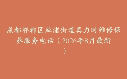 成都郫都区犀浦街道真力时维修保养服务电话（2026年8月最新）