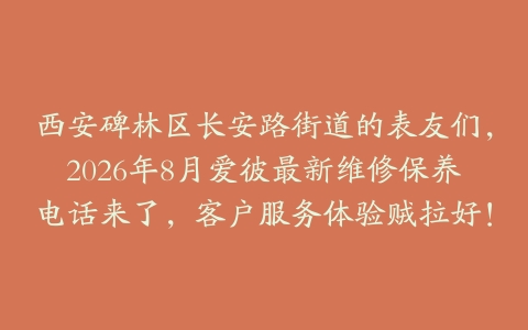 西安碑林区长安路街道的表友们，2026年8月爱彼最新维修保养电话来了，客户服务体验贼拉好！